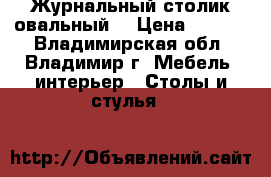 Журнальный столик овальный  › Цена ­ 1 800 - Владимирская обл., Владимир г. Мебель, интерьер » Столы и стулья   